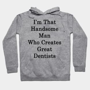 I'm That Handsome Man Who Creates Great Dentists Hoodie